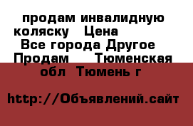 продам инвалидную коляску › Цена ­ 10 000 - Все города Другое » Продам   . Тюменская обл.,Тюмень г.